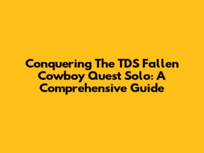 Conquering The TDS Fallen Cowboy Quest Solo: A Comprehensive Guide