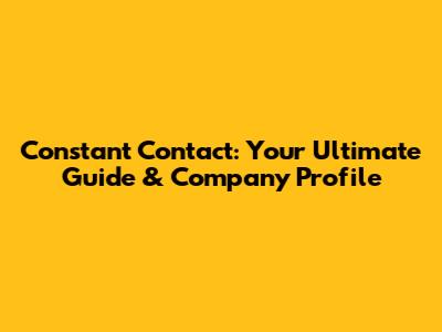 Constant Contact: Your Ultimate Guide & Company Profile