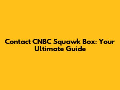 Contact CNBC Squawk Box: Your Ultimate Guide