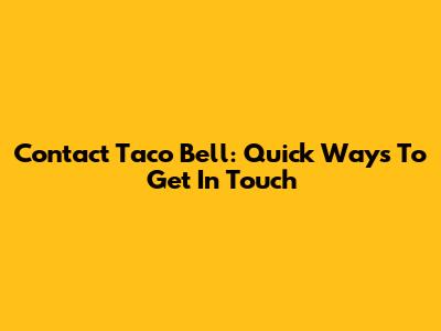 Contact Taco Bell: Quick Ways To Get In Touch