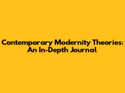 Contemporary Modernity Theories: An In-Depth Journal