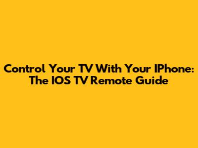 Control Your TV With Your IPhone: The IOS TV Remote Guide