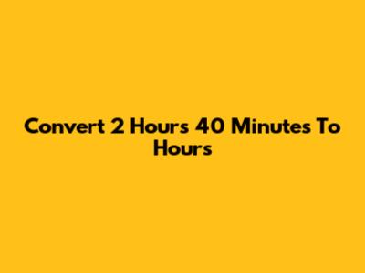 Convert 2 Hours 40 Minutes To Hours