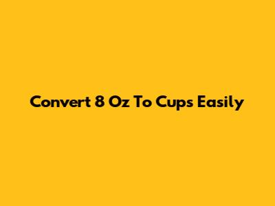 Convert 8 Oz To Cups Easily