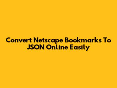Convert Netscape Bookmarks To JSON Online Easily
