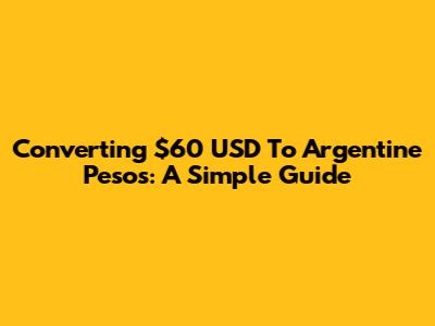 Converting $60 USD To Argentine Pesos: A Simple Guide