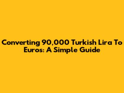 Converting 90,000 Turkish Lira To Euros: A Simple Guide