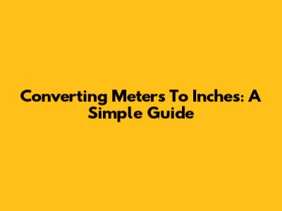 Converting Meters To Inches: A Simple Guide