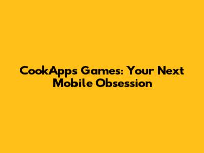 CookApps Games: Your Next Mobile Obsession