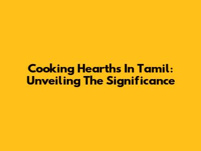 Cooking Hearths In Tamil: Unveiling The Significance