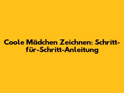 Coole Mädchen Zeichnen: Schritt-für-Schritt-Anleitung