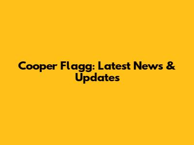 Cooper Flagg: Latest News & Updates
