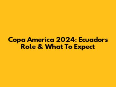 Copa America 2024: Ecuador's Role & What To Expect