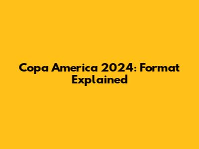 Copa America 2024: Format Explained