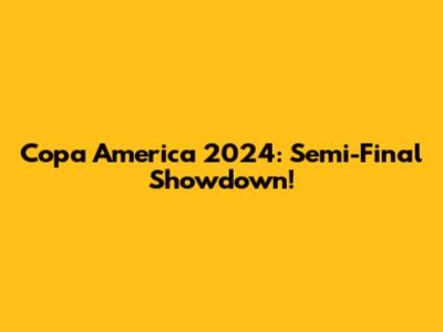 Copa America 2024: Semi-Final Showdown!