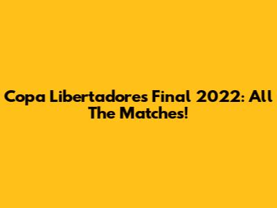 Copa Libertadores Final 2022: All The Matches!
