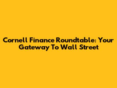 Cornell Finance Roundtable: Your Gateway To Wall Street