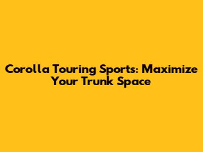 Corolla Touring Sports: Maximize Your Trunk Space