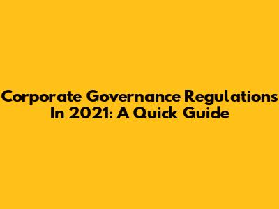 Corporate Governance Regulations In 2021: A Quick Guide