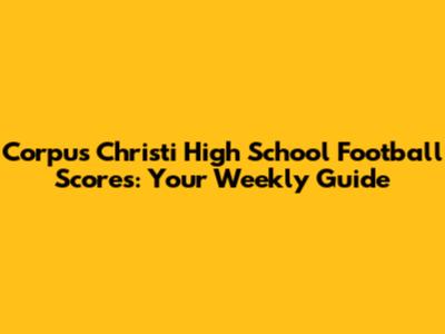 Corpus Christi High School Football Scores: Your Weekly Guide