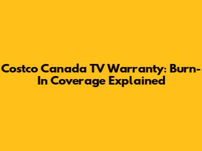 Costco Canada TV Warranty: Burn-In Coverage Explained