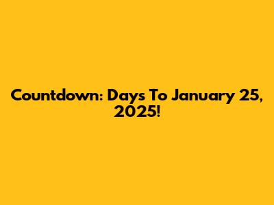 Countdown: Days To January 25, 2025!