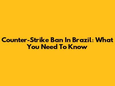 Counter-Strike Ban In Brazil: What You Need To Know
