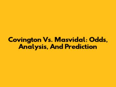 Covington Vs. Masvidal: Odds, Analysis, And Prediction