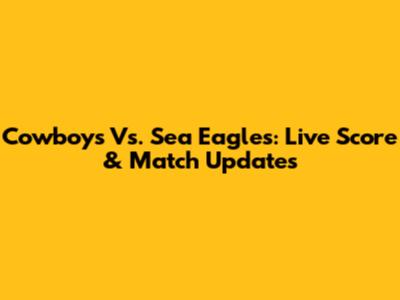 Cowboys Vs. Sea Eagles: Live Score & Match Updates