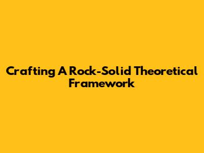 Crafting A Rock-Solid Theoretical Framework