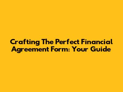 Crafting The Perfect Financial Agreement Form: Your Guide