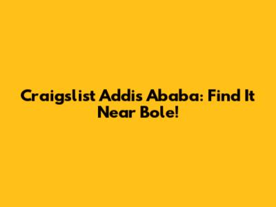 Craigslist Addis Ababa: Find It Near Bole!