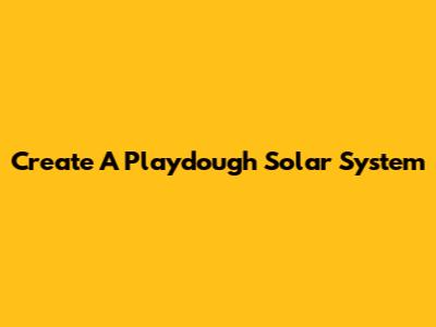 Create A Playdough Solar System