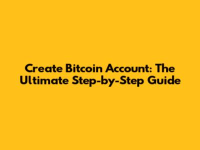 Create Bitcoin Account: The Ultimate Step-by-Step Guide