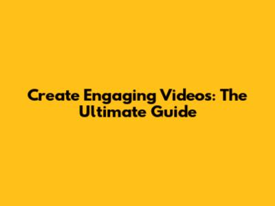 Create Engaging Videos: The Ultimate Guide