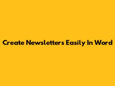 Create Newsletters Easily In Word