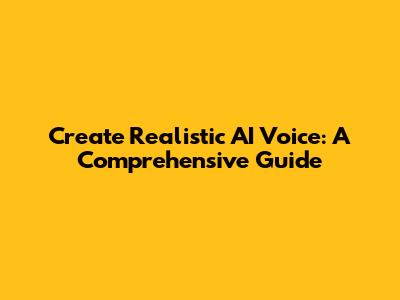 Create Realistic AI Voice: A Comprehensive Guide