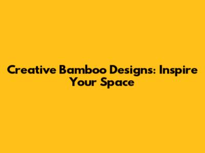 Creative Bamboo Designs: Inspire Your Space