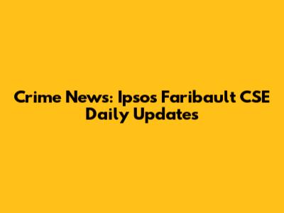 Crime News: Ipsos Faribault CSE Daily Updates