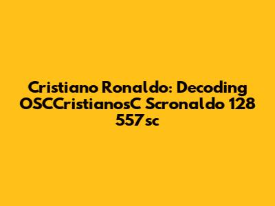 Cristiano Ronaldo: Decoding OSCCristianosC Scronaldo 128 557sc