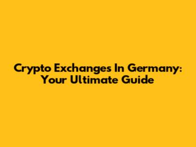 Crypto Exchanges In Germany: Your Ultimate Guide