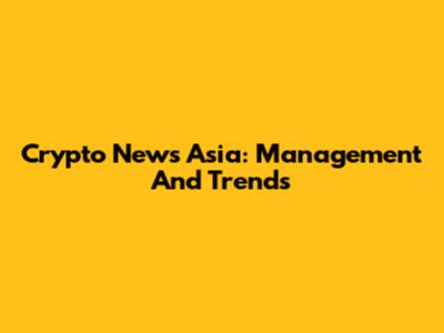 Crypto News Asia: Management And Trends