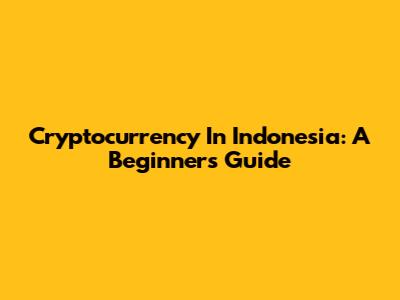 Cryptocurrency In Indonesia: A Beginner's Guide