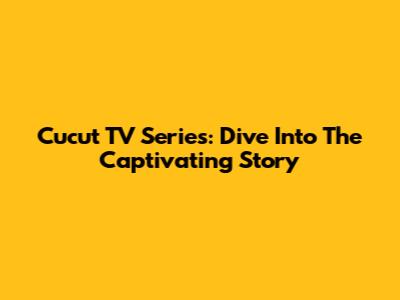 Cucut TV Series: Dive Into The Captivating Story
