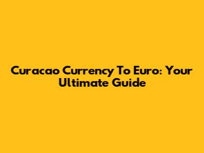 Curacao Currency To Euro: Your Ultimate Guide