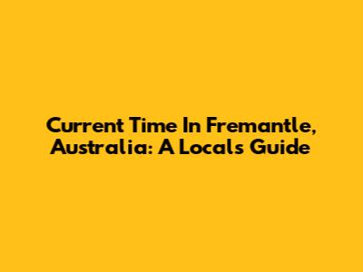 Current Time In Fremantle, Australia: A Local's Guide