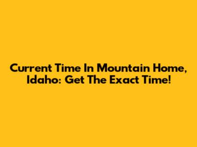Current Time In Mountain Home, Idaho: Get The Exact Time!