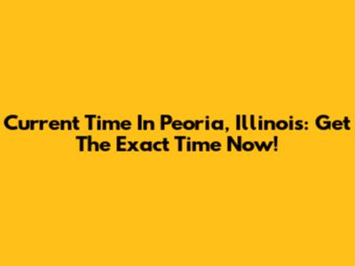 Current Time In Peoria, Illinois: Get The Exact Time Now!
