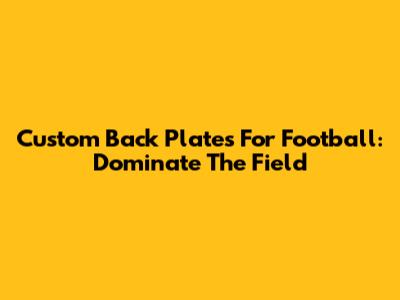 Custom Back Plates For Football: Dominate The Field