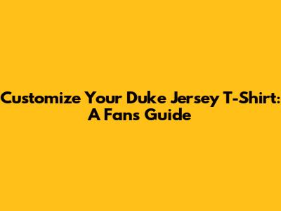 Customize Your Duke Jersey T-Shirt: A Fan's Guide